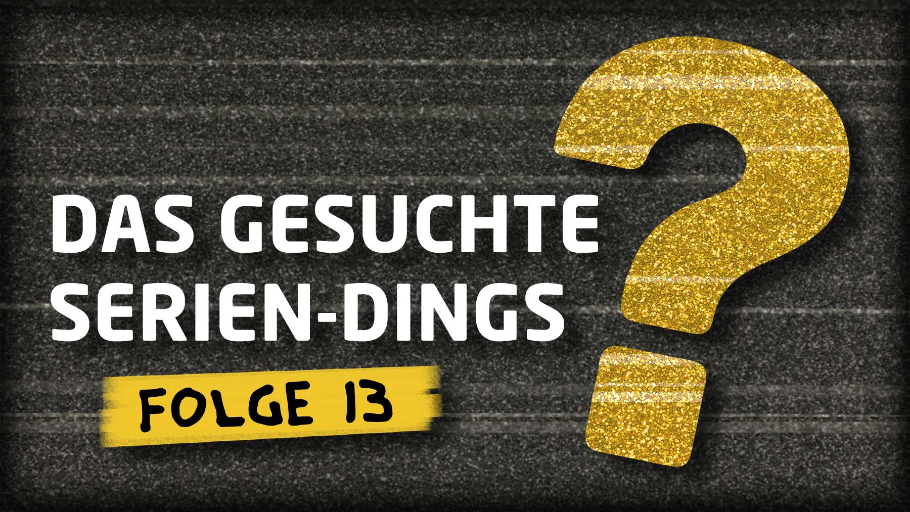 „Das gesuchte Serien-Dings…?!“ #13